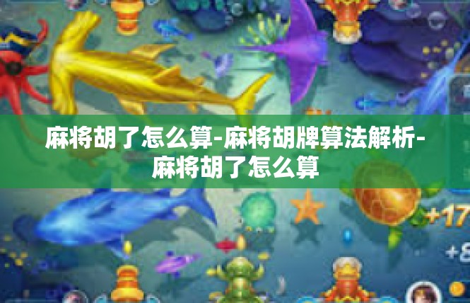 麻将胡了怎么算-麻将胡牌算法解析-麻将胡了怎么算