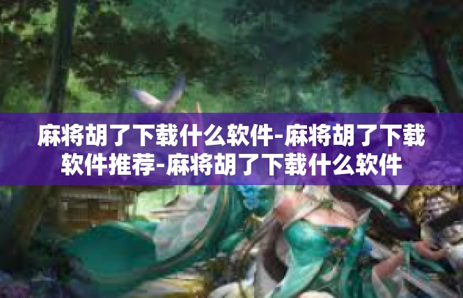 麻将胡了下载什么软件-麻将胡了下载软件推荐-麻将胡了下载什么软件