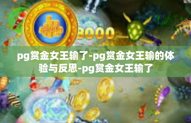 pg赏金女王输了-pg赏金女王输的体验与反思-pg赏金女王输了