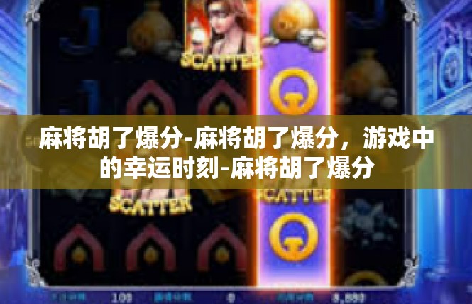 麻将胡了爆分-麻将胡了爆分，游戏中的幸运时刻-麻将胡了爆分