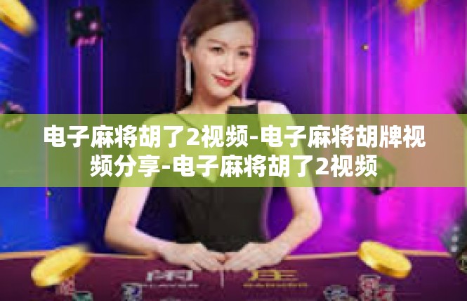 电子麻将胡了2视频-电子麻将胡牌视频分享-电子麻将胡了2视频