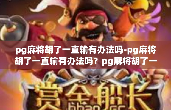 pg麻将胡了一直输有办法吗-pg麻将胡了一直输有办法吗？pg麻将胡了一直输有办法吗