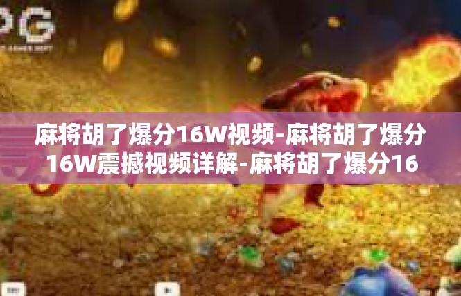 麻将胡了爆分16W视频-麻将胡了爆分16W震撼视频详解-麻将胡了爆分16W视频