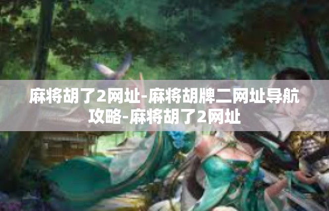 麻将胡了2网址-麻将胡牌二网址导航攻略-麻将胡了2网址