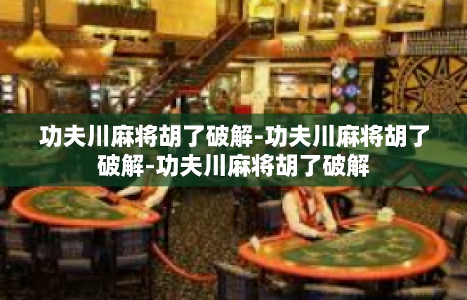 功夫川麻将胡了破解-功夫川麻将胡了破解-功夫川麻将胡了破解