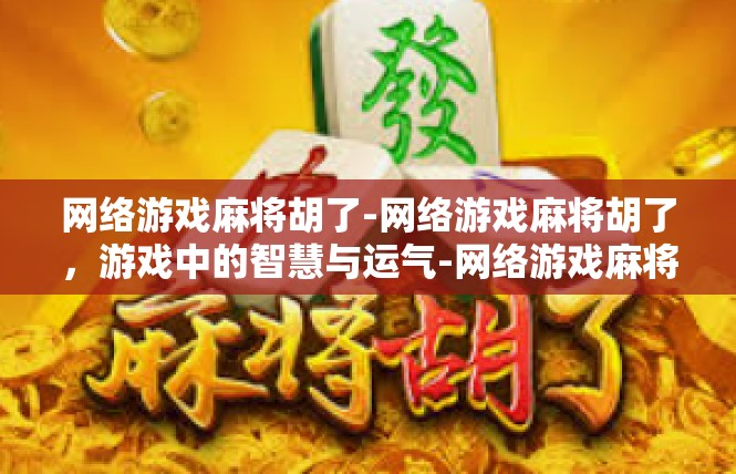 网络游戏麻将胡了-网络游戏麻将胡了，游戏中的智慧与运气-网络游戏麻将胡了