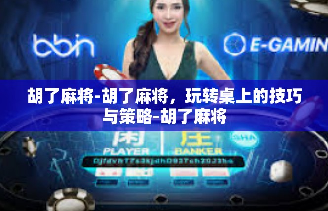 胡了麻将-胡了麻将，玩转桌上的技巧与策略-胡了麻将