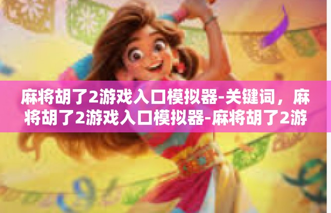 麻将胡了2游戏入口模拟器-关键词，麻将胡了2游戏入口模拟器-麻将胡了2游戏入口模拟器