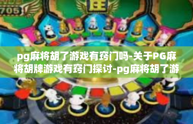 pg麻将胡了游戏有窍门吗-关于PG麻将胡牌游戏有窍门探讨-pg麻将胡了游戏有窍门吗