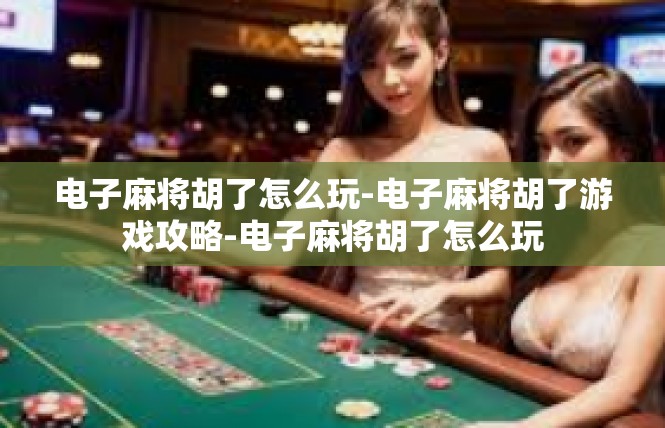 电子麻将胡了怎么玩-电子麻将胡了游戏攻略-电子麻将胡了怎么玩