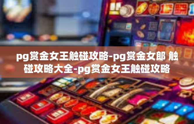 pg赏金女王触碰攻略-pg赏金女郎 触碰攻略大全-pg赏金女王触碰攻略