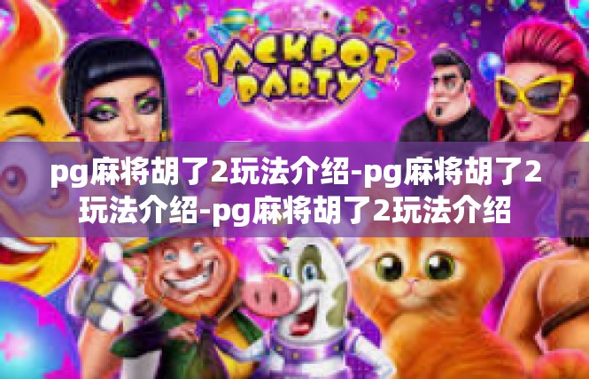 pg麻将胡了2玩法介绍-pg麻将胡了2玩法介绍-pg麻将胡了2玩法介绍
