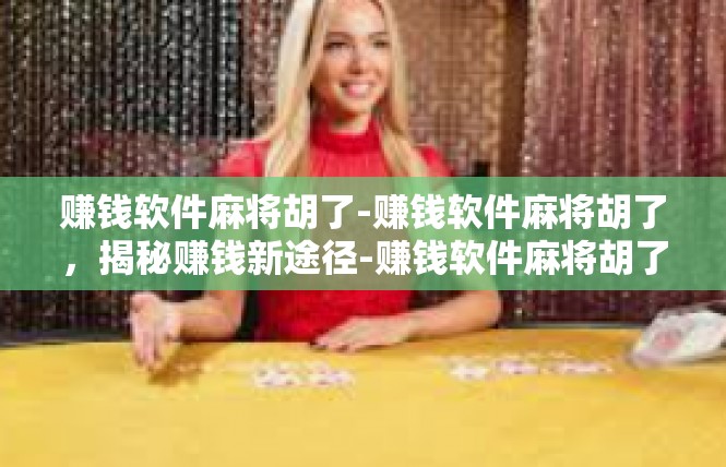 赚钱软件麻将胡了-赚钱软件麻将胡了，揭秘赚钱新途径-赚钱软件麻将胡了