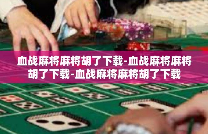 血战麻将麻将胡了下载-血战麻将麻将胡了下载-血战麻将麻将胡了下载