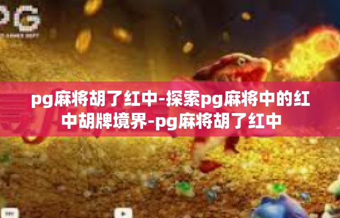 pg麻将胡了红中-探索pg麻将中的红中胡牌境界-pg麻将胡了红中