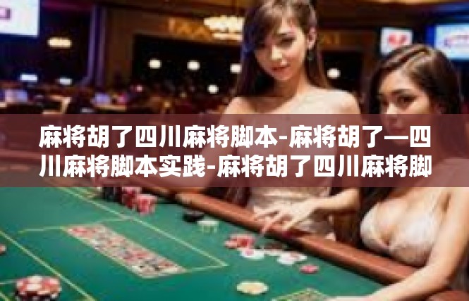 麻将胡了四川麻将脚本-麻将胡了—四川麻将脚本实践-麻将胡了四川麻将脚本