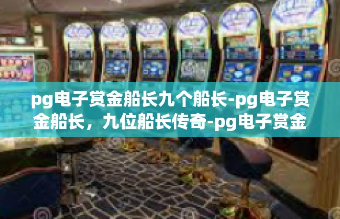 pg电子赏金船长九个船长-pg电子赏金船长，九位船长传奇-pg电子赏金船长九个船长