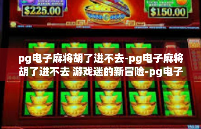 pg电子麻将胡了进不去-pg电子麻将胡了进不去 游戏迷的新冒险-pg电子麻将胡了进不去