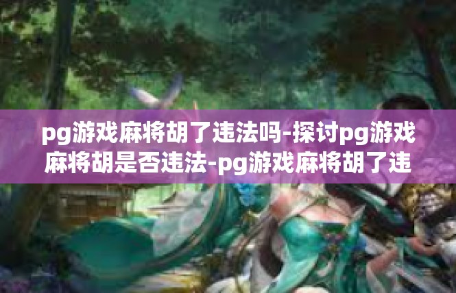 pg游戏麻将胡了违法吗-探讨pg游戏麻将胡是否违法-pg游戏麻将胡了违法吗