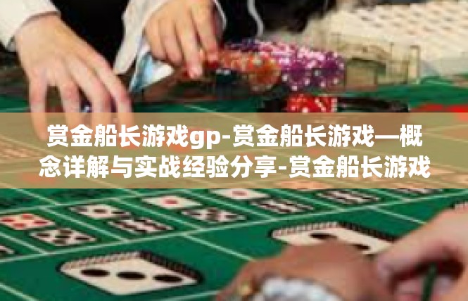 赏金船长游戏gp-赏金船长游戏—概念详解与实战经验分享-赏金船长游戏gp