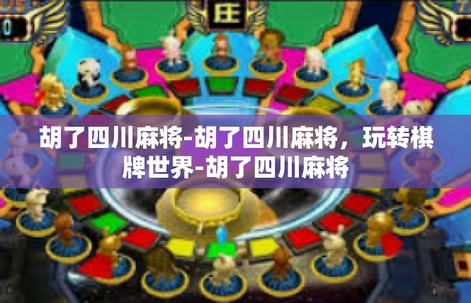 胡了四川麻将-胡了四川麻将，玩转棋牌世界-胡了四川麻将