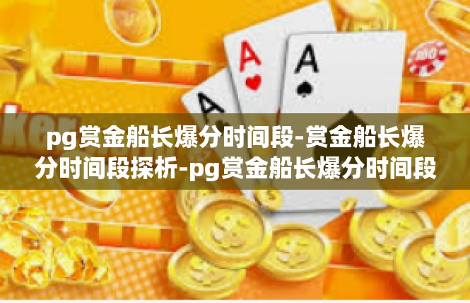pg赏金船长爆分时间段-赏金船长爆分时间段探析-pg赏金船长爆分时间段