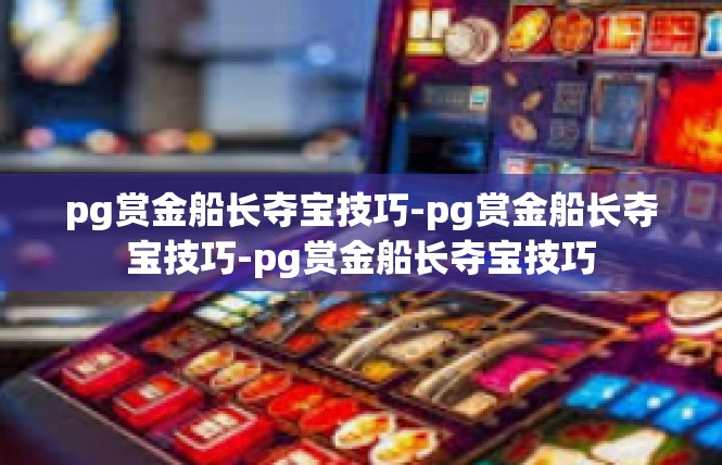 pg赏金船长夺宝技巧-pg赏金船长夺宝技巧-pg赏金船长夺宝技巧