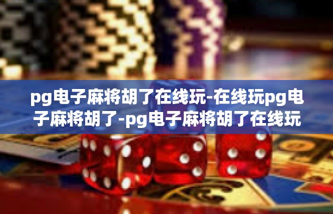 pg电子麻将胡了在线玩-在线玩pg电子麻将胡了-pg电子麻将胡了在线玩