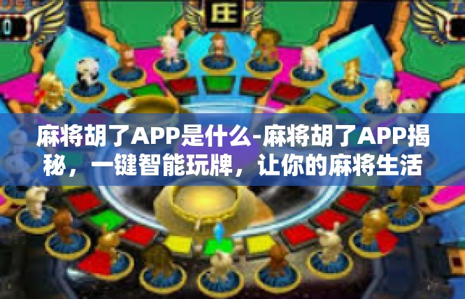 麻将胡了APP是什么-麻将胡了APP揭秘，一键智能玩牌，让你的麻将生活更加便捷-麻将胡了APP是什么