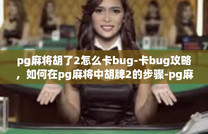 pg麻将胡了2怎么卡bug-卡bug攻略，如何在pg麻将中胡牌2的步骤-pg麻将胡了2怎么卡bug