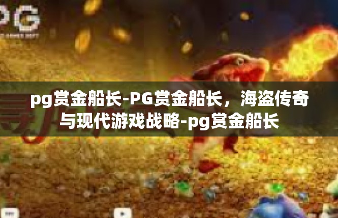 pg赏金船长-PG赏金船长，海盗传奇与现代游戏战略-pg赏金船长