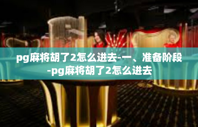 pg麻将胡了2怎么进去-一、准备阶段-pg麻将胡了2怎么进去