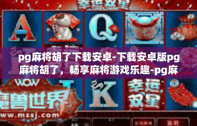 pg麻将胡了下载安卓-下载安卓版pg麻将胡了，畅享麻将游戏乐趣-pg麻将胡了下载安卓