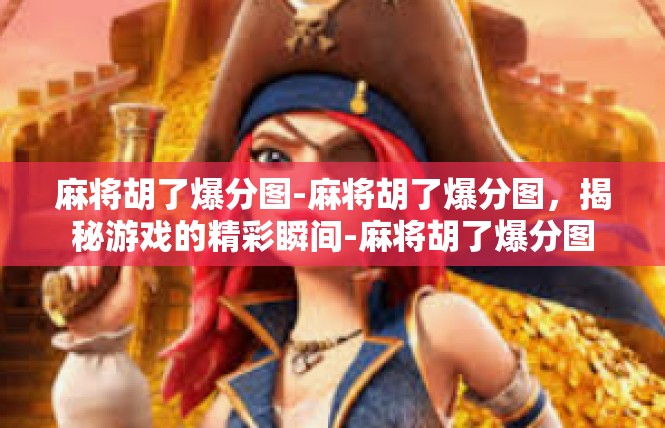麻将胡了爆分图-麻将胡了爆分图，揭秘游戏的精彩瞬间-麻将胡了爆分图