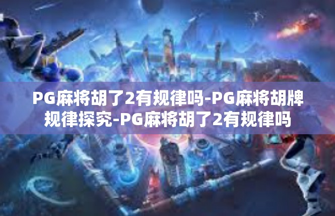 PG麻将胡了2有规律吗-PG麻将胡牌规律探究-PG麻将胡了2有规律吗