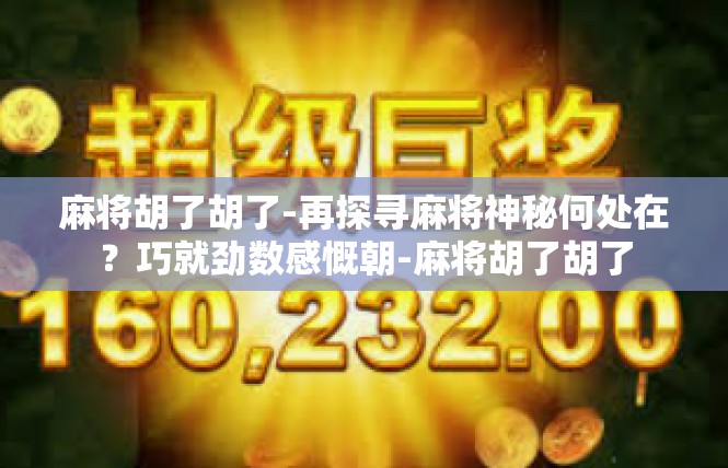 麻将胡了胡了-再探寻麻将神秘何处在？巧就劲数感慨朝-麻将胡了胡了