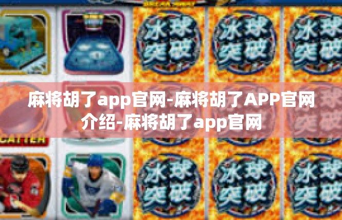 麻将胡了app官网-麻将胡了APP官网介绍-麻将胡了app官网