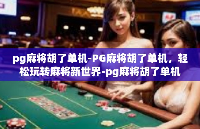 pg麻将胡了单机-PG麻将胡了单机，轻松玩转麻将新世界-pg麻将胡了单机