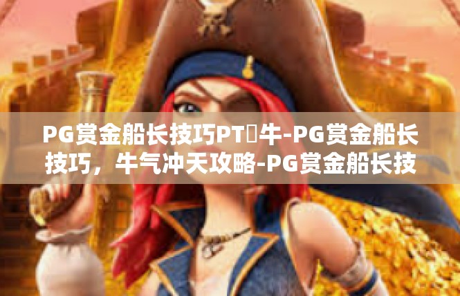 PG赏金船长技巧PT犎牛-PG赏金船长技巧，牛气冲天攻略-PG赏金船长技巧PT犎牛