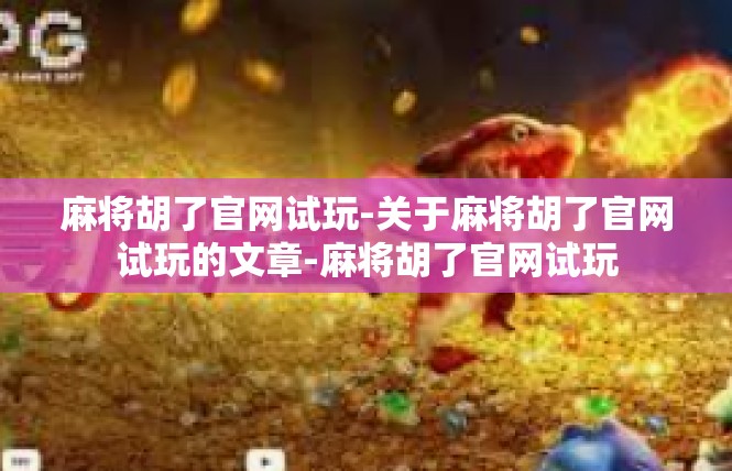 麻将胡了官网试玩-关于麻将胡了官网试玩的文章-麻将胡了官网试玩