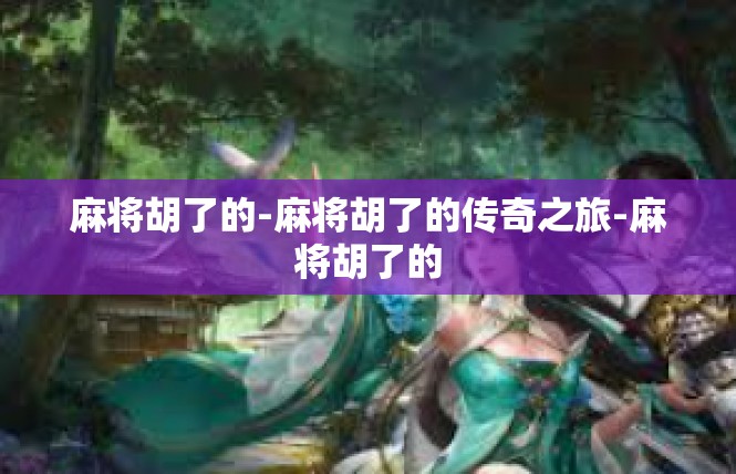 麻将胡了的-麻将胡了的传奇之旅-麻将胡了的