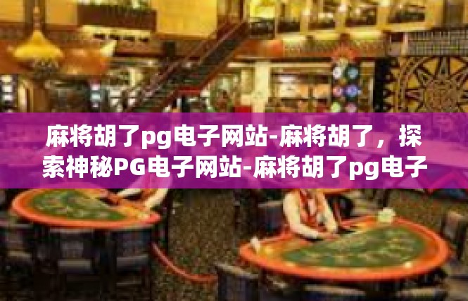 麻将胡了pg电子网站-麻将胡了，探索神秘PG电子网站-麻将胡了pg电子网站