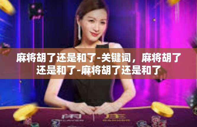 麻将胡了还是和了-关键词，麻将胡了还是和了-麻将胡了还是和了