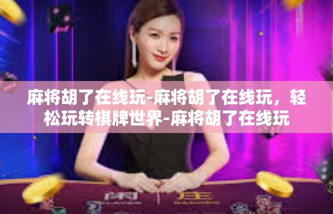 麻将胡了在线玩-麻将胡了在线玩，轻松玩转棋牌世界-麻将胡了在线玩
