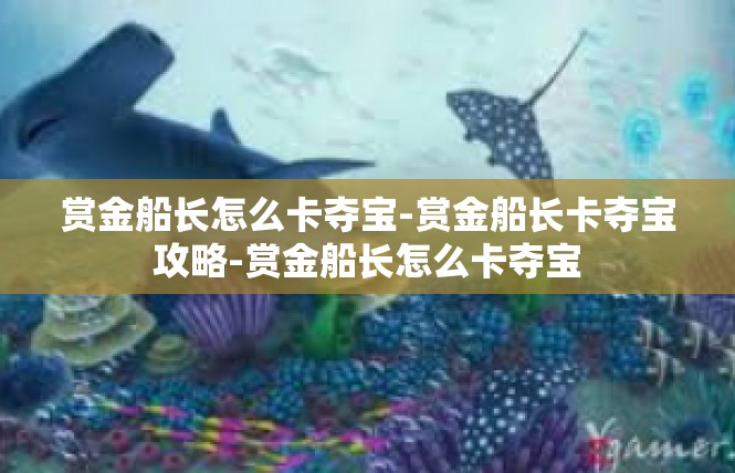 赏金船长怎么卡夺宝-赏金船长卡夺宝攻略-赏金船长怎么卡夺宝