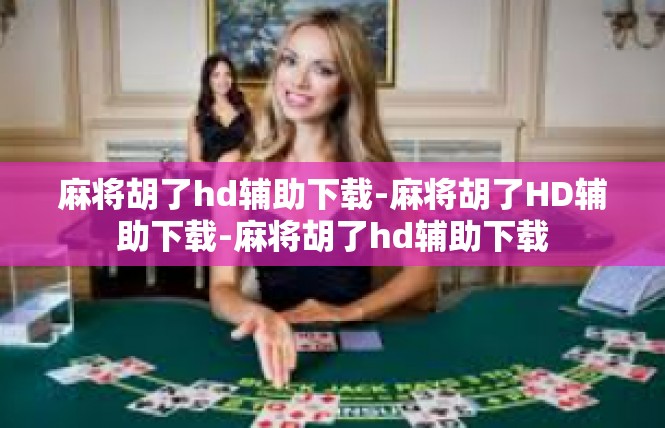 麻将胡了hd辅助下载-麻将胡了HD辅助下载-麻将胡了hd辅助下载