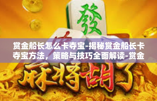 赏金船长怎么卡夺宝-揭秘赏金船长卡夺宝方法，策略与技巧全面解读-赏金船长怎么卡夺宝