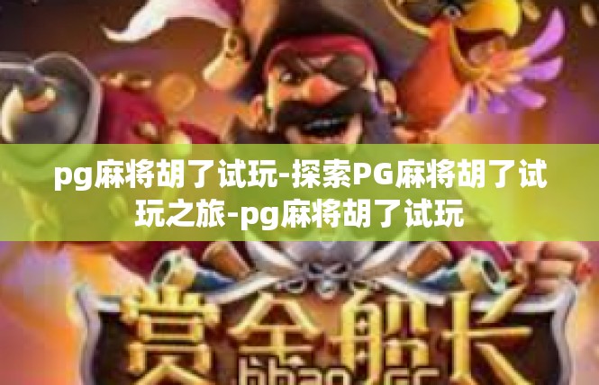 pg麻将胡了试玩-探索PG麻将胡了试玩之旅-pg麻将胡了试玩