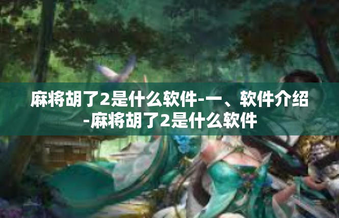 麻将胡了2是什么软件-一、软件介绍-麻将胡了2是什么软件