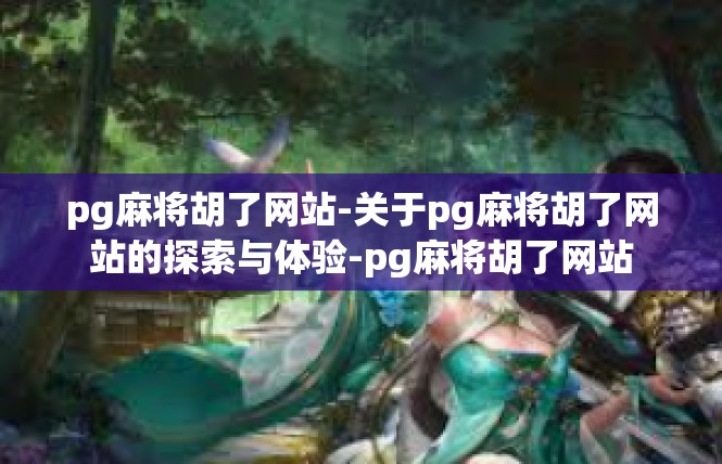 pg麻将胡了网站-关于pg麻将胡了网站的探索与体验-pg麻将胡了网站